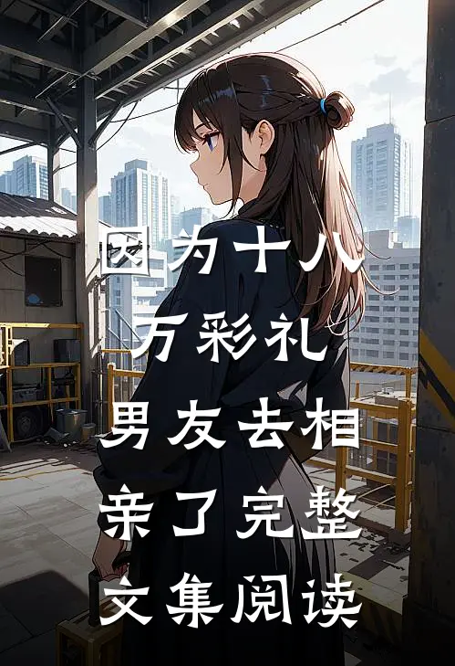 因为十八万彩礼，男友去相亲了完整文集阅读