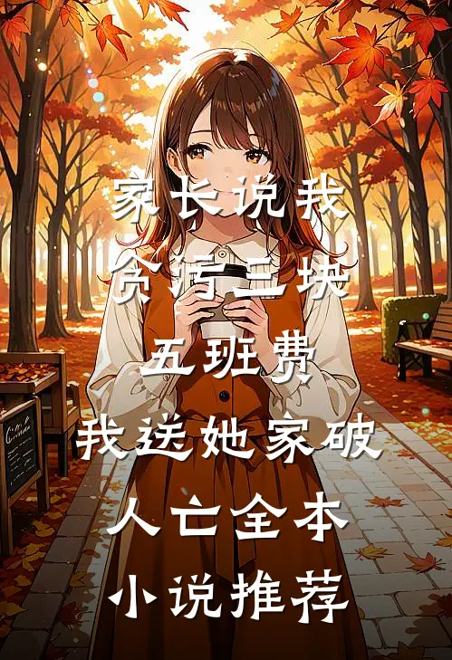 家长说我贪污三块五班费，我送她家破人亡全本小说推荐