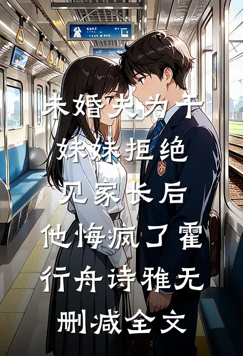 未婚夫为干妹妹拒绝见家长后，他悔疯了霍行舟诗雅无删减全文