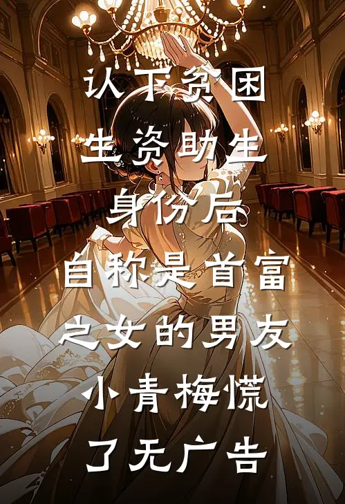 认下贫困生资助生身份后，自称是首富之女的男友小青梅慌了无广告