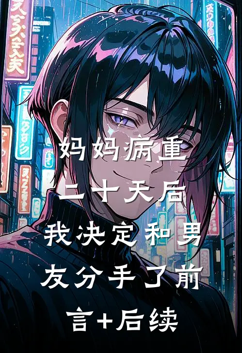 妈妈病重二十天后，我决定和男友分手了前言+后续