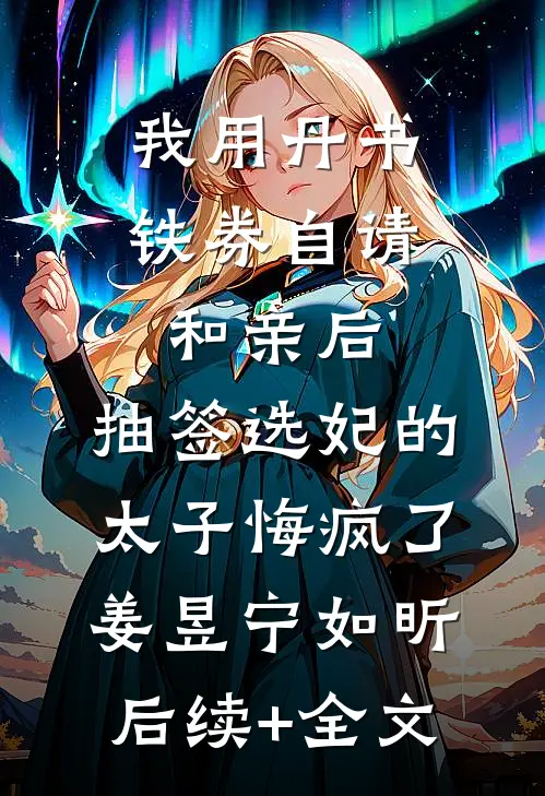 我用丹书铁券自请和亲后，抽签选妃的太子悔疯了姜昱宁如昕后续+全文