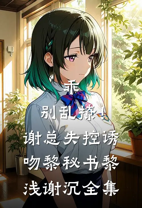 乖，别乱撩！谢总失控诱吻黎秘书黎浅谢沉全集
