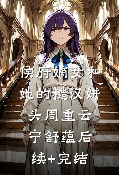 侯府嫡女和她的糙汉姘头周重云宁舒蕴后续+完结