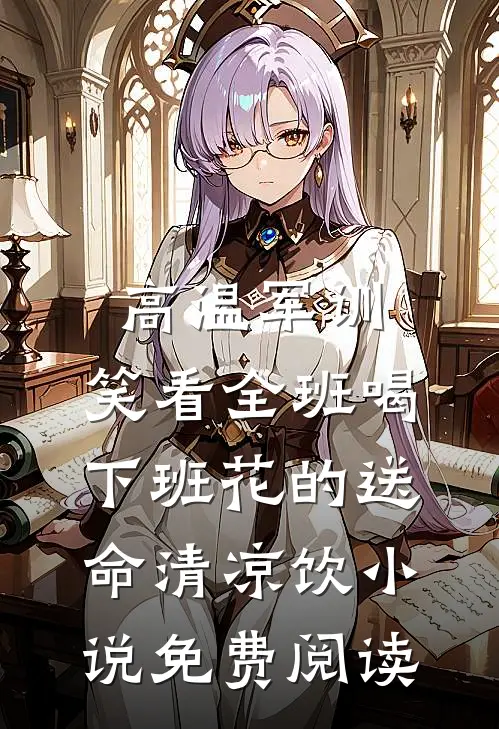高温军训，笑看全班喝下班花的送命清凉饮小说免费阅读