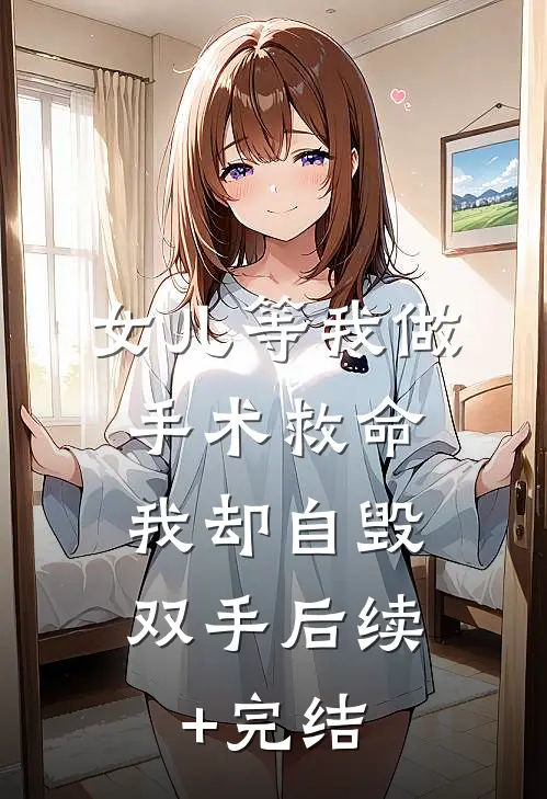 女儿等我做手术救命，我却自毁双手后续+完结