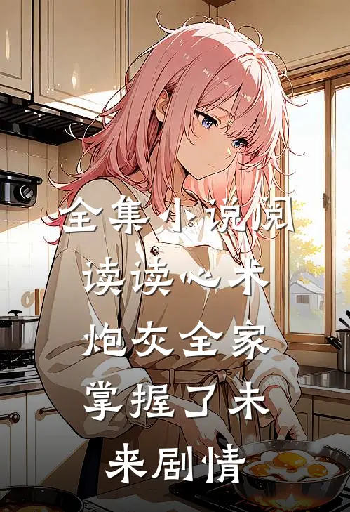 全集小说阅读读心术：炮灰全家掌握了未来剧情