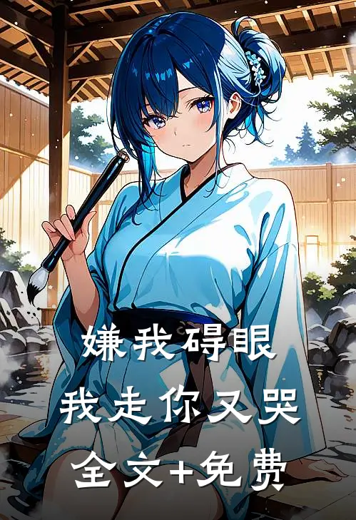 嫌我碍眼，我走你又哭全文+免费