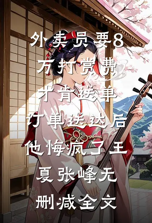 外卖员要8万打赏费才肯送单，订单送达后他悔疯了王夏张峰无删减全文