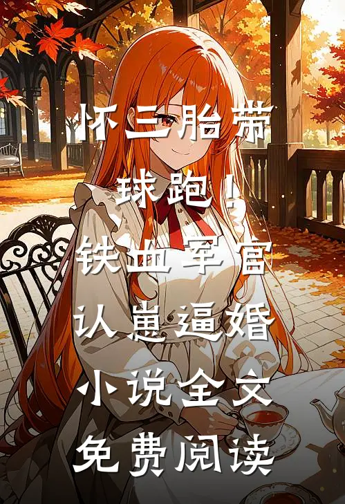 怀三胎带球跑！铁血军官认崽逼婚小说全文免费阅读