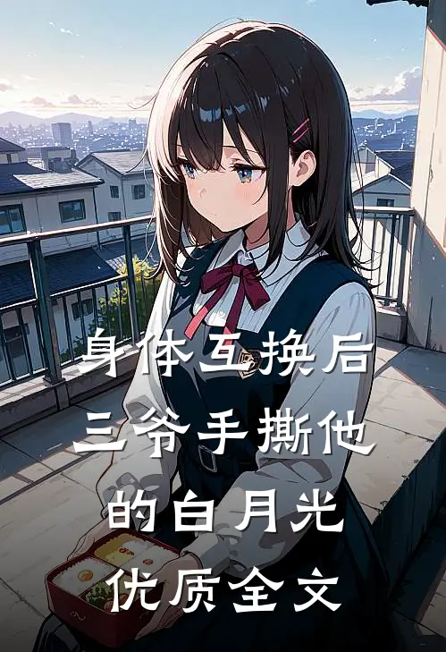 身体互换后，三爷手撕他的白月光优质全文