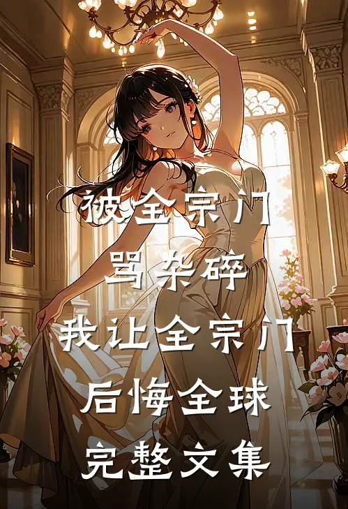 被全宗门骂杂碎，我让全宗门后悔全球完整文集