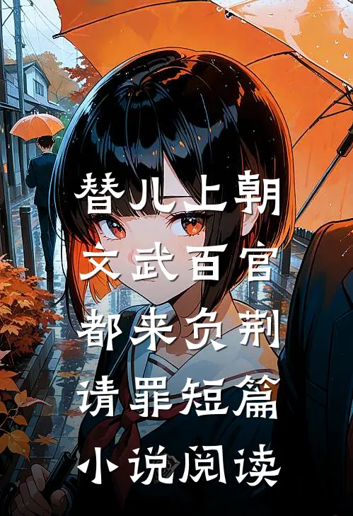 替儿上朝：文武百官都来负荆请罪短篇小说阅读