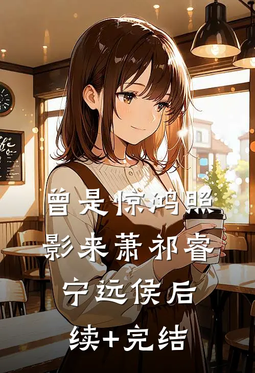 曾是惊鸿照影来 萧祁睿宁远侯后续+完结
