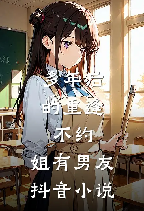 多年后的重逢，不约，姐有男友抖音小说