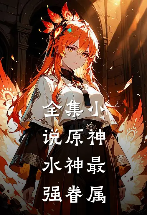 全集小说原神：水神最强眷属