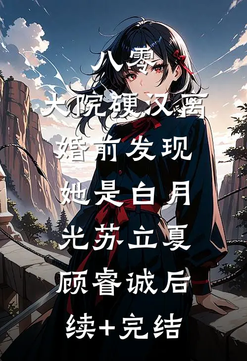 八零：大院硬汉离婚前发现她是白月光苏立夏顾睿诚后续+完结