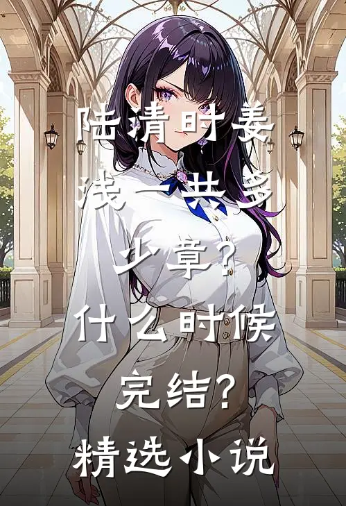 陆清时姜浅一共多少章?什么时候完结?精选小说