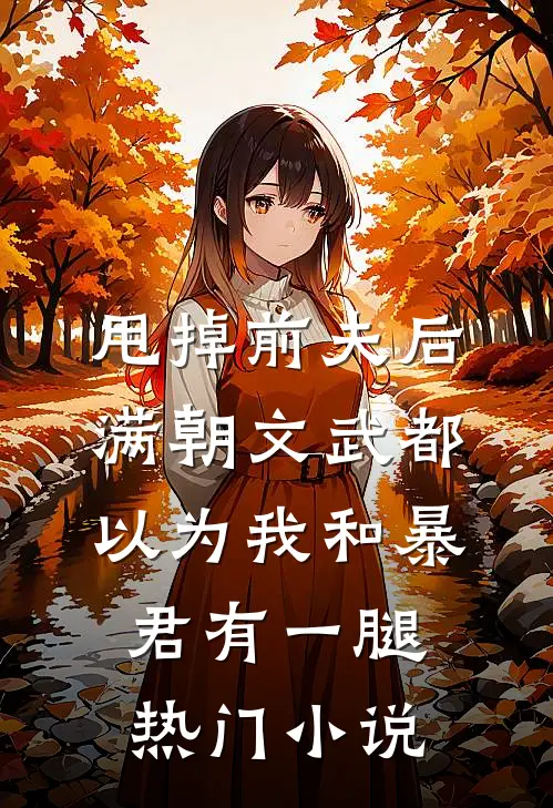 甩掉前夫后，满朝文武都以为我和暴君有一腿热门小说