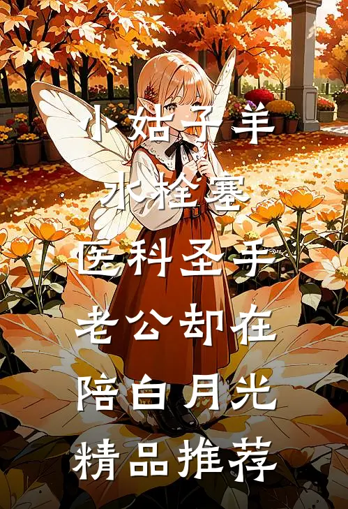 小姑子羊水栓塞，医科圣手老公却在陪白月光精品推荐