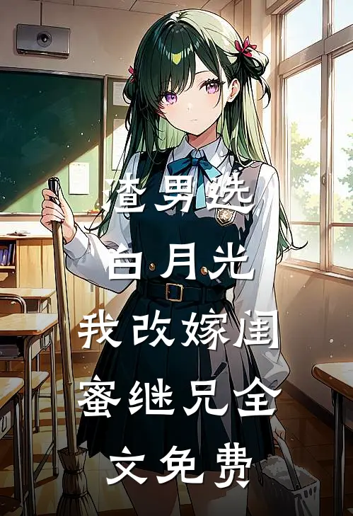 渣男选白月光，我改嫁闺蜜继兄全文免费