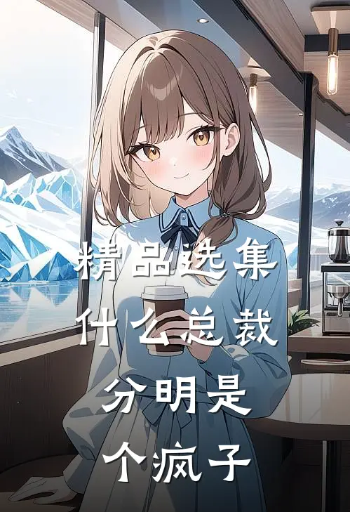 精品选集什么总裁，分明是个疯子