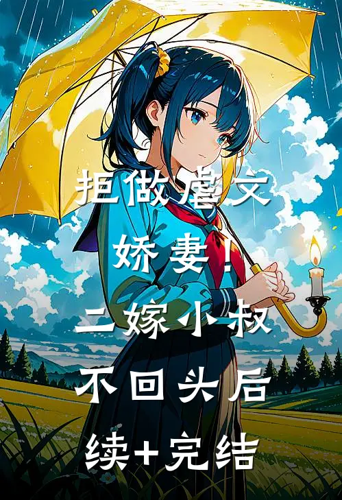 拒做虐文娇妻！二嫁小叔不回头后续+完结