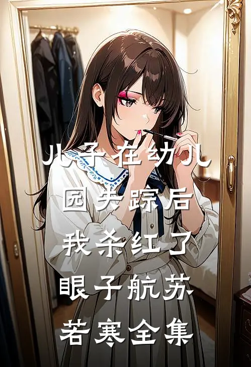 儿子在幼儿园失踪后，我杀红了眼子航苏若寒全集