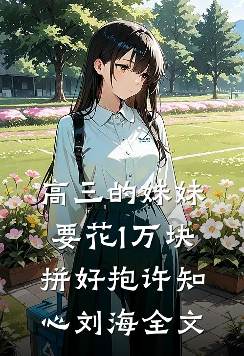 高三的妹妹，要花1万块拼好抱许知心刘海全文