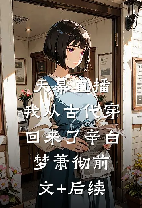 天幕直播：我从古代穿回来了辛白梦萧彻前文+后续