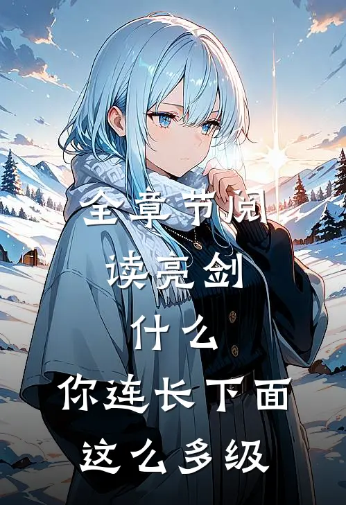 全章节阅读亮剑：什么，你连长下面这么多级