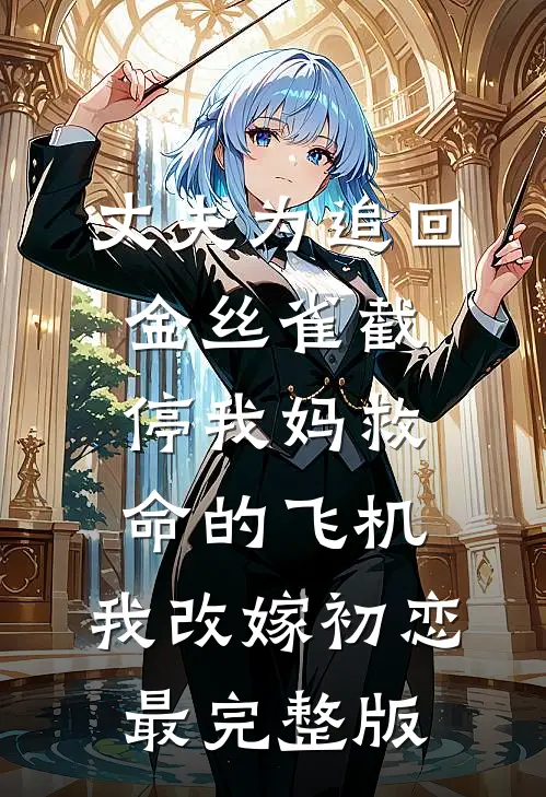 丈夫为追回金丝雀截停我妈救命的飞机，我改嫁初恋最完整版