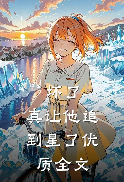 坏了，真让他追到星了优质全文
