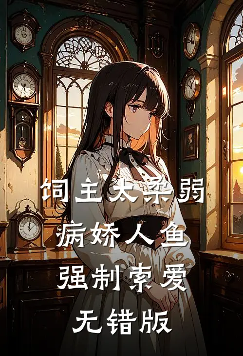 饲主太柔弱，病娇人鱼强制索爱无错版