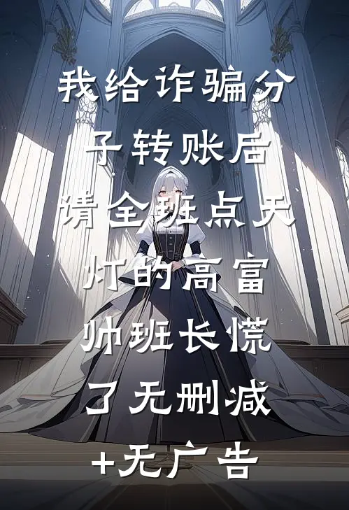 我给诈骗分子转账后，请全班点天灯的高富帅班长慌了无删减+无广告