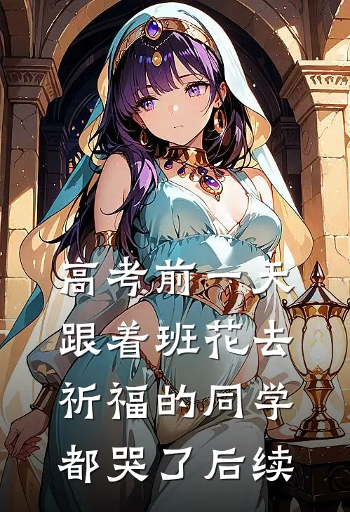 高考前一天，跟着班花去祈福的同学都哭了后续
