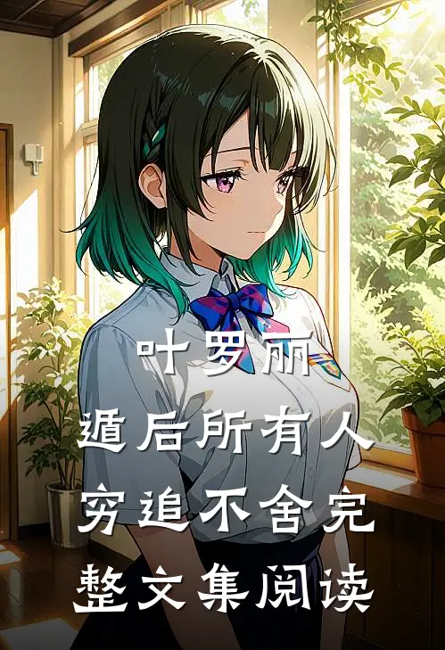 叶罗丽：遁后所有人穷追不舍完整文集阅读