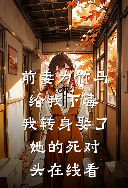 前妻为竹马给我下毒，我转身娶了她的死对头在线看