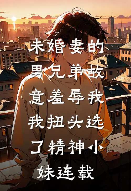 未婚妻的男兄弟故意羞辱我，我扭头选了精神小妹连载