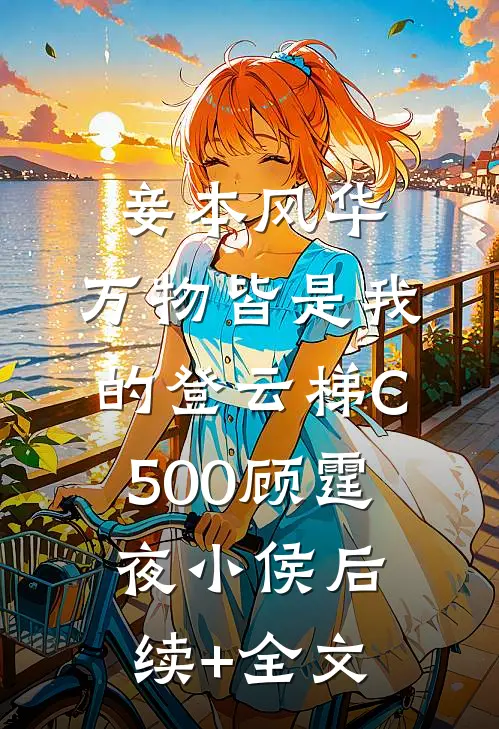 妾本风华，万物皆是我的登云梯C500顾霆夜小侯后续+全文