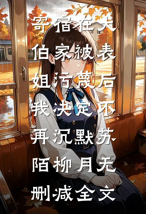 寄宿在大伯家被表姐污蔑后，我决定不再沉默苏陌柳月无删减全文