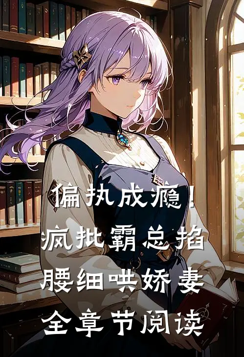 偏执成瘾！疯批霸总掐腰细哄娇妻全章节阅读