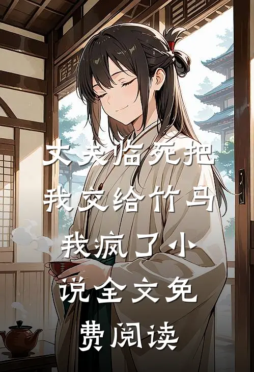 丈夫临死把我交给竹马，我疯了小说全文免费阅读