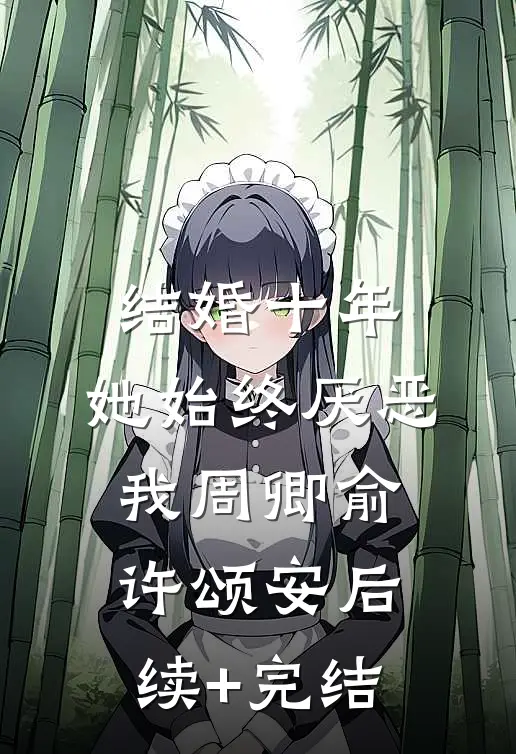 结婚十年，她始终厌恶我周卿俞许颂安后续+完结