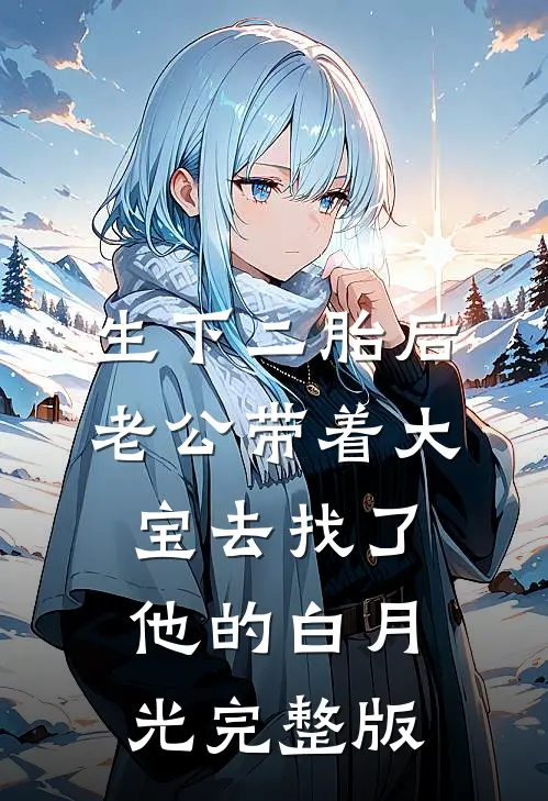 生下二胎后，老公带着大宝去找了他的白月光完整版