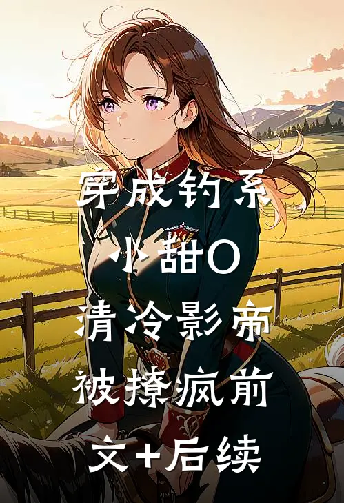 穿成钓系小甜O，清冷影帝被撩疯前文+后续