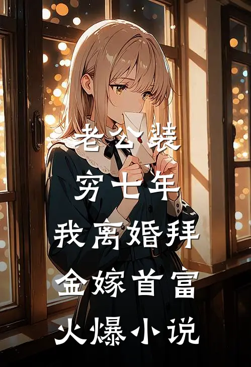老公装穷七年，我离婚拜金嫁首富火爆小说