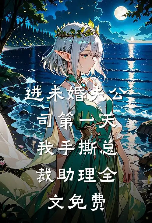 进未婚夫公司第一天，我手撕总裁助理全文免费