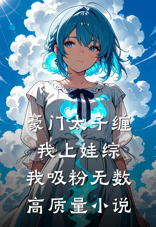 豪门太子缠我上娃综，我吸粉无数高质量小说
