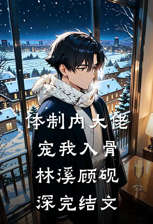 体制内大佬，宠我入骨林溪顾砚深完结文